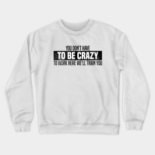 You Don't Have To Be Crazy To Work Here We'll Train You Crewneck Sweatshirt